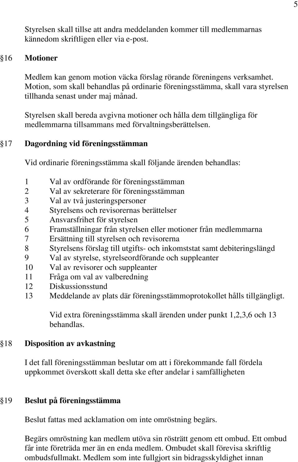 Styrelsen skall bereda avgivna motioner och hålla dem tillgängliga för medlemmarna tillsammans med förvaltningsberättelsen.