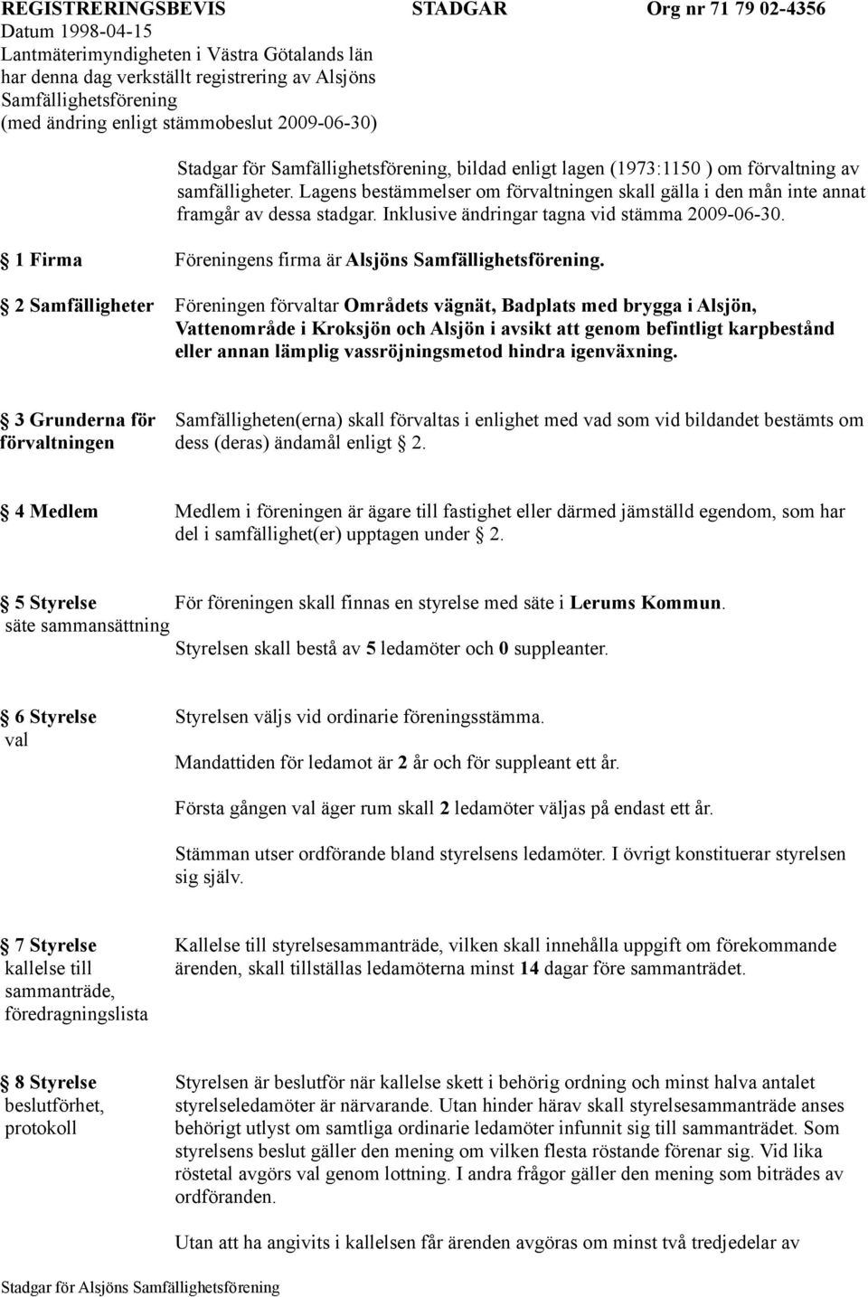 Lagens bestämmelser om förvaltningen skall gälla i den mån inte annat framgår av dessa stadgar. Inklusive ändringar tagna vid stämma 2009-06-30.