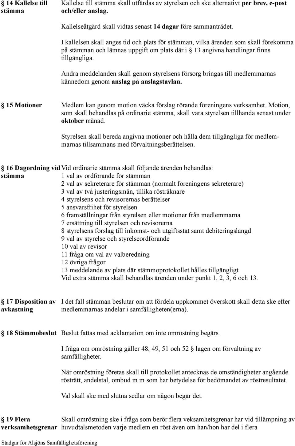 Andra meddelanden skall genom styrelsens försorg bringas till medlemmarnas kännedom genom anslag på anslagstavlan. 15 Motioner Medlem kan genom motion väcka förslag rörande föreningens verksamhet.