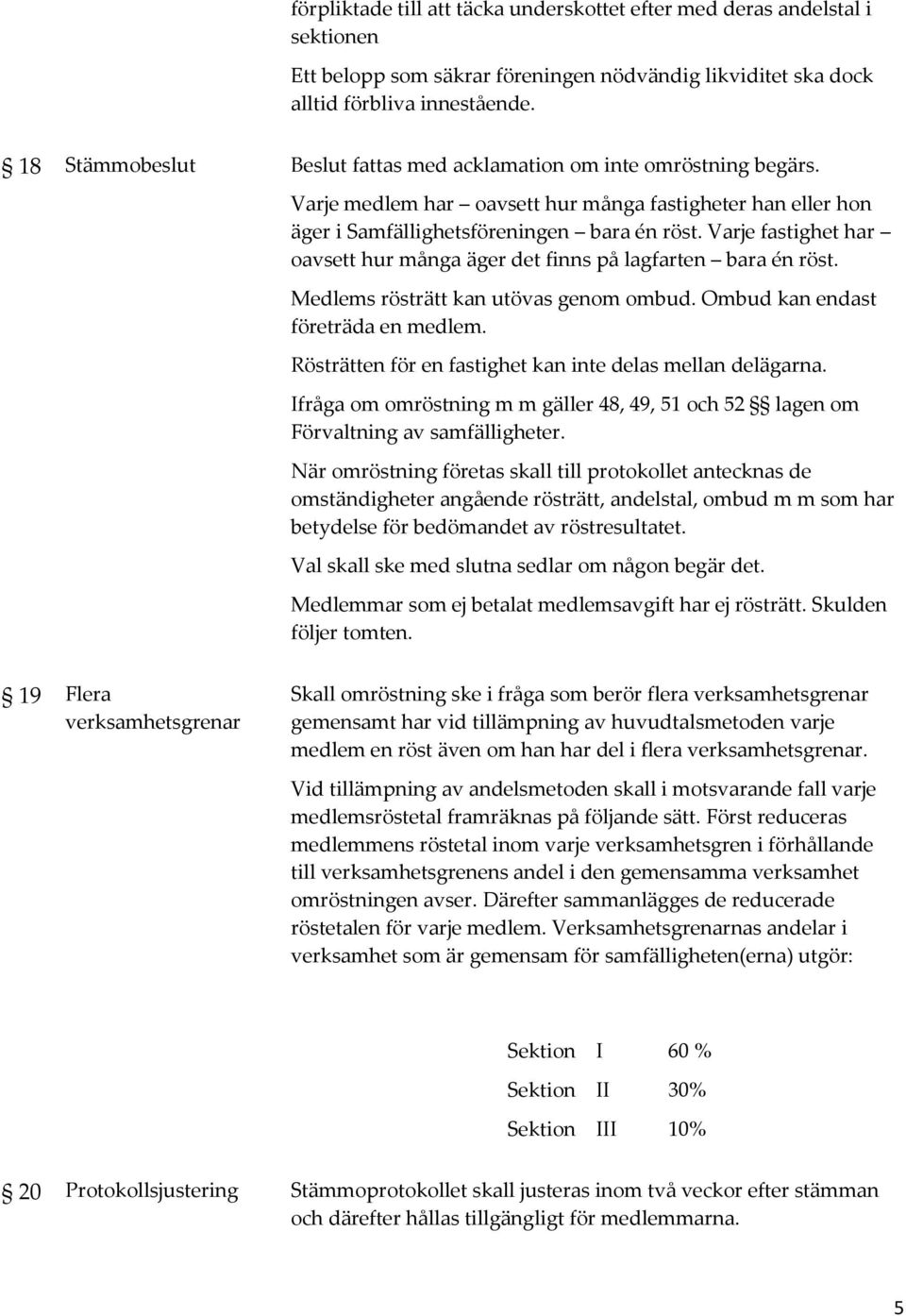 Varje fastighet har oavsett hur många äger det finns på lagfarten bara én röst. Medlems rösträtt kan utövas genom ombud. Ombud kan endast företräda en medlem.