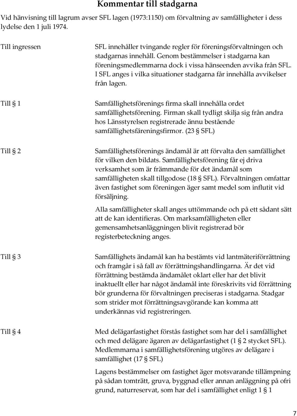 I SFL anges i vilka situationer stadgarna får innehålla avvikelser från lagen. Till 1 Samfällighetsförenings firma skall innehålla ordet samfällighetsförening.