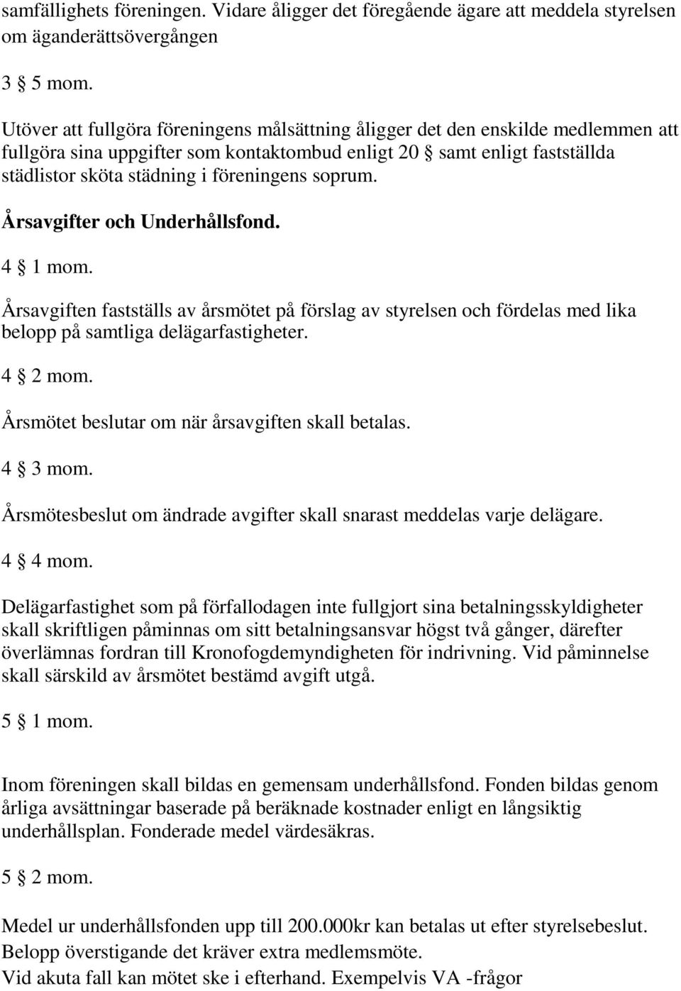 soprum. Årsavgifter och Underhållsfond. 4 1 mom. Årsavgiften fastställs av årsmötet på förslag av styrelsen och fördelas med lika belopp på samtliga delägarfastigheter. 4 2 mom.