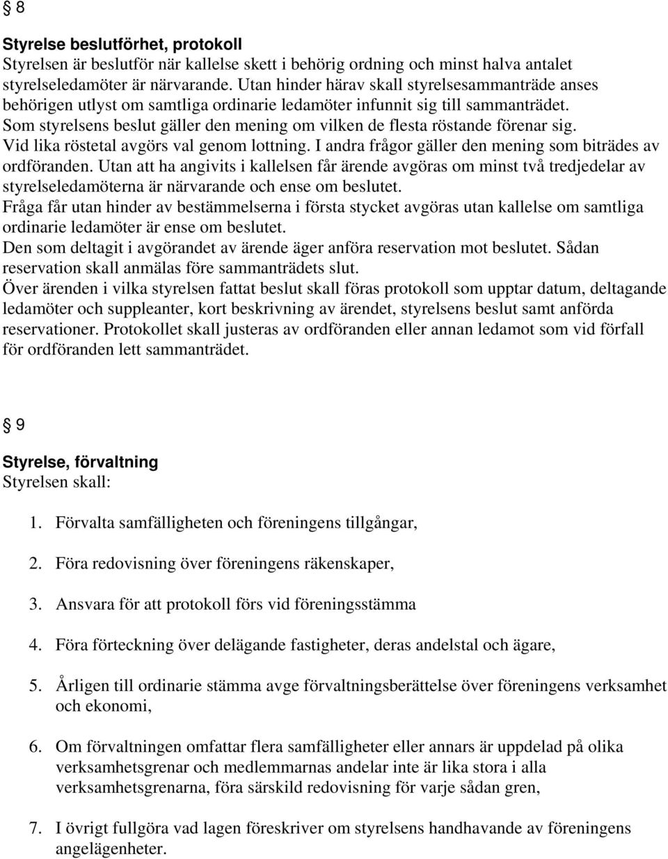 Som styrelsens beslut gäller den mening om vilken de flesta röstande förenar sig. Vid lika röstetal avgörs val genom lottning. I andra frågor gäller den mening som biträdes av ordföranden.