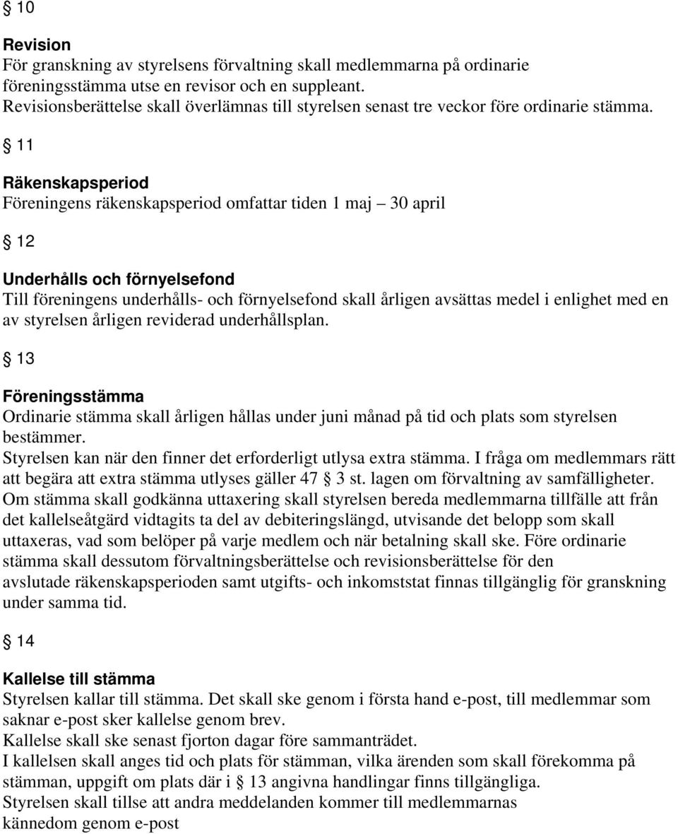 11 Räkenskapsperiod Föreningens räkenskapsperiod omfattar tiden 1 maj 30 april 12 Underhålls och förnyelsefond Till föreningens underhålls- och förnyelsefond skall årligen avsättas medel i enlighet