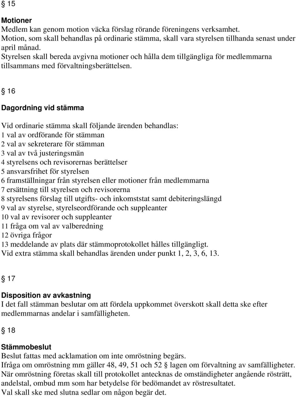 16 Dagordning vid stämma Vid ordinarie stämma skall följande ärenden behandlas: 1 val av ordförande för stämman 2 val av sekreterare för stämman 3 val av två justeringsmän 4 styrelsens och