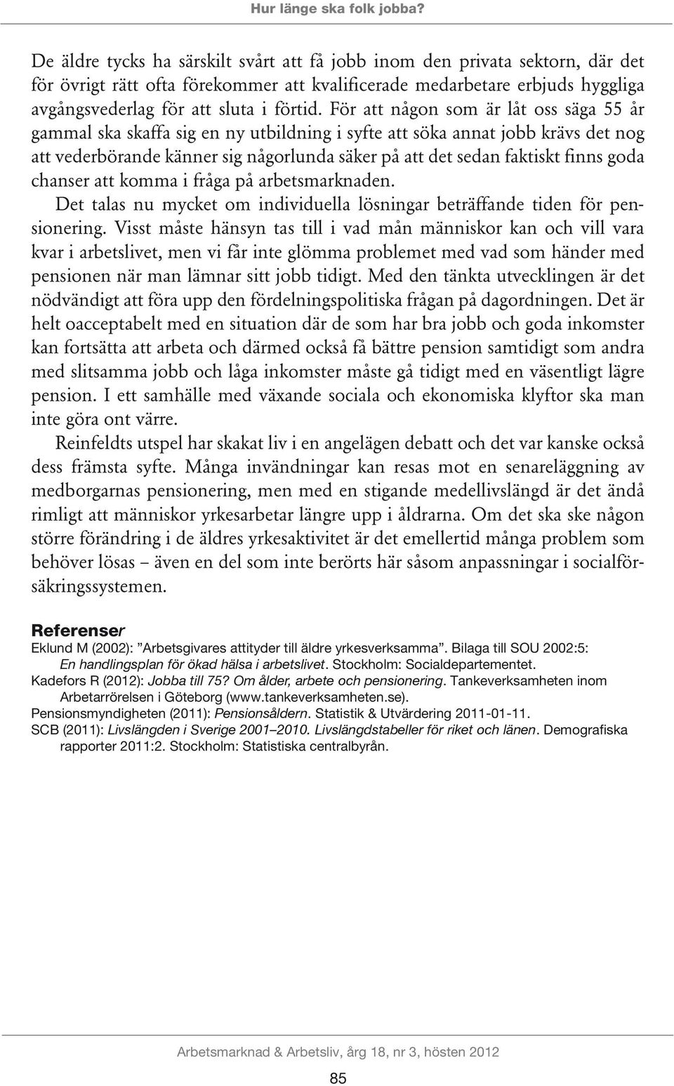 För att någon som är låt oss säga 55 år gammal ska skaffa sig en ny utbildning i syfte att söka annat jobb krävs det nog att vederbörande känner sig någorlunda säker på att det sedan faktiskt finns