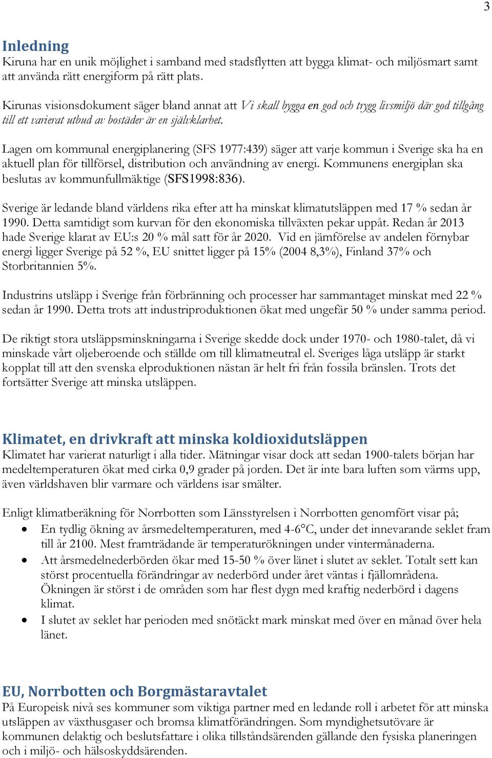 Lagen om kommunal energiplanering (SFS 1977:439) säger att varje kommun i Sverige ska ha en aktuell plan för tillförsel, distribution och användning av energi.
