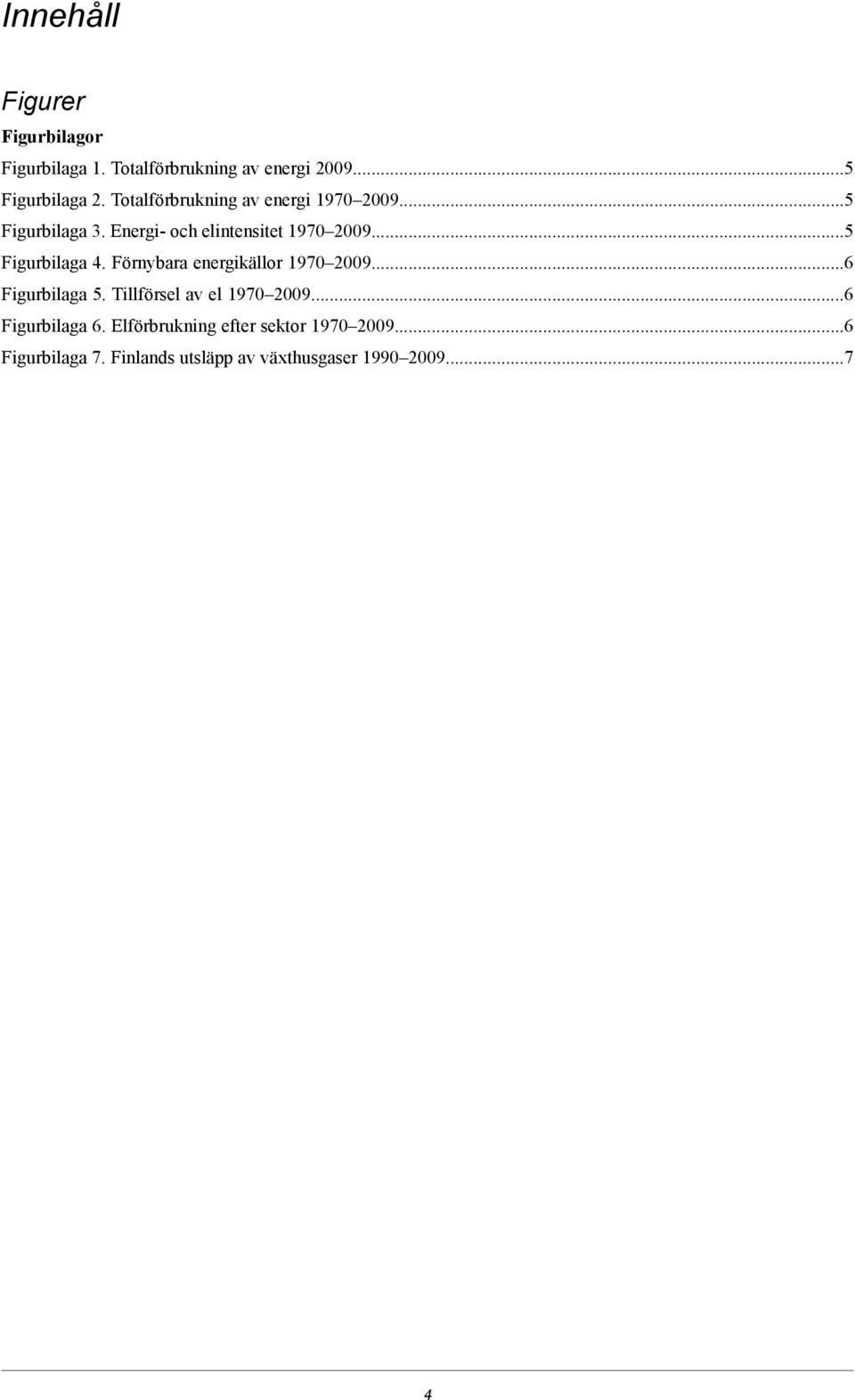 ..5 Figurbilaga 4. Förnybara energikällor 1970 2009...6 Figurbilaga 5. Tillförsel av el 1970 2009.