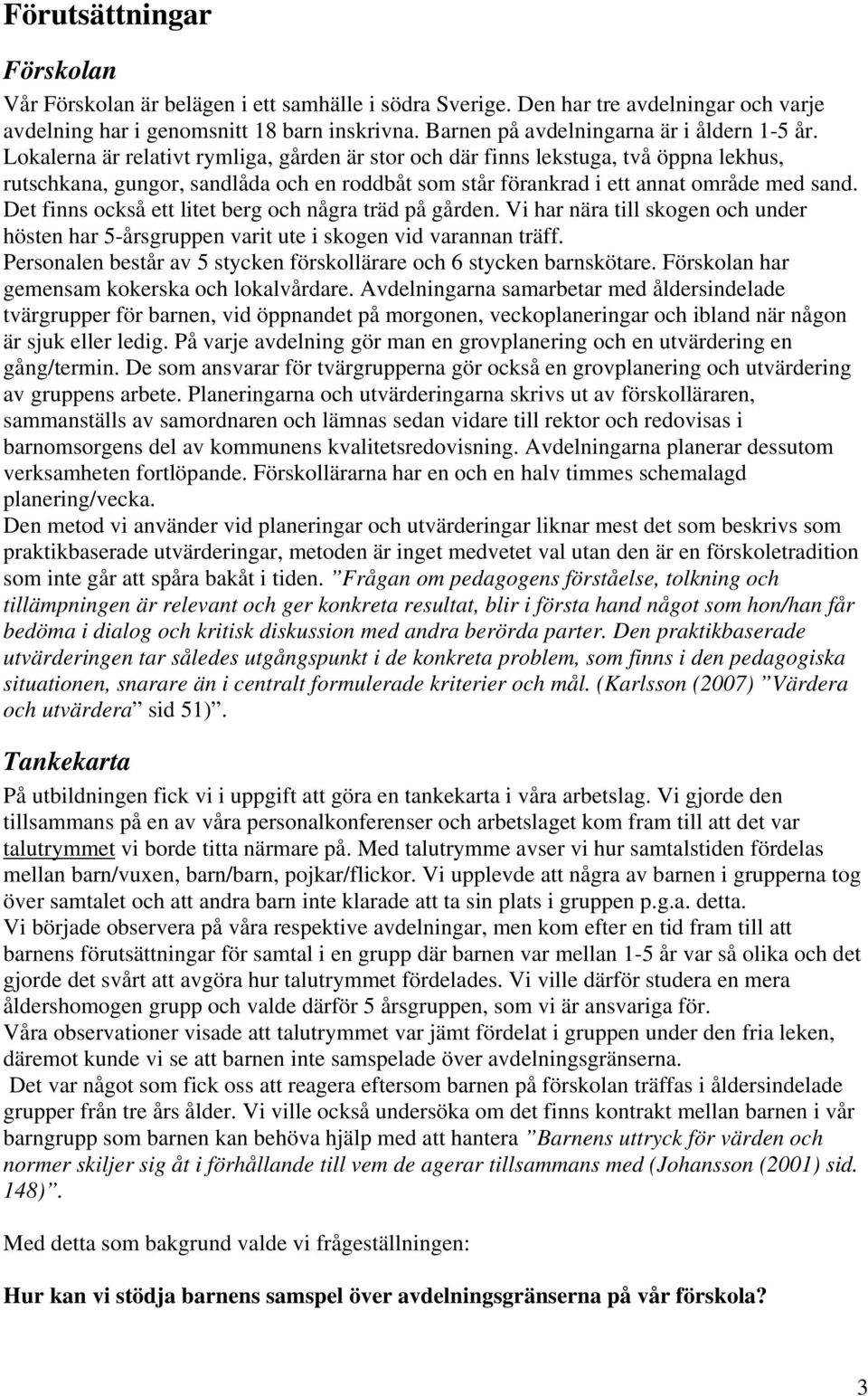 Lokalerna är relativt rymliga, gården är stor och där finns lekstuga, två öppna lekhus, rutschkana, gungor, sandlåda och en roddbåt som står förankrad i ett annat område med sand.