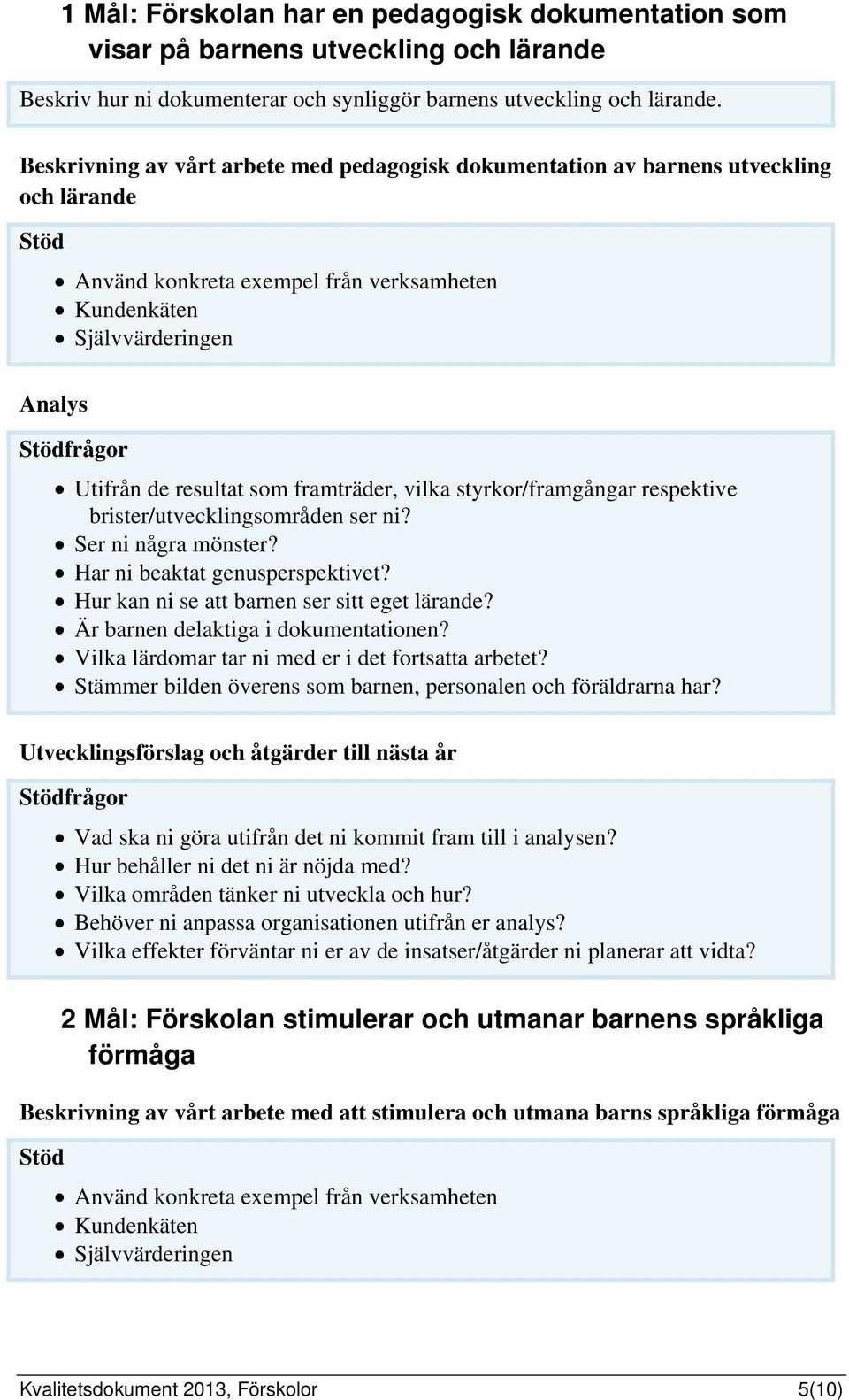 Har ni beaktat genusperspektivet? Hur kan ni se att barnen ser sitt eget lärande? Är barnen delaktiga i dokumentationen? Vilka lärdomar tar ni med er i det fortsatta arbetet?