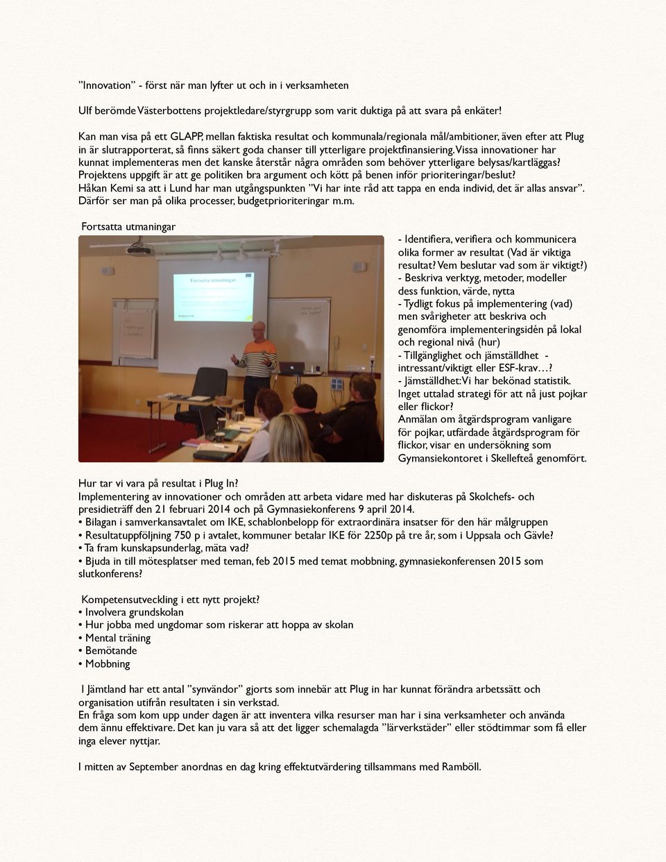 projektfinansiering. Vissa innovationer har kunnat implementeras men det kanske återstår några områden som behöver ytterligare belysas/kartläggas?