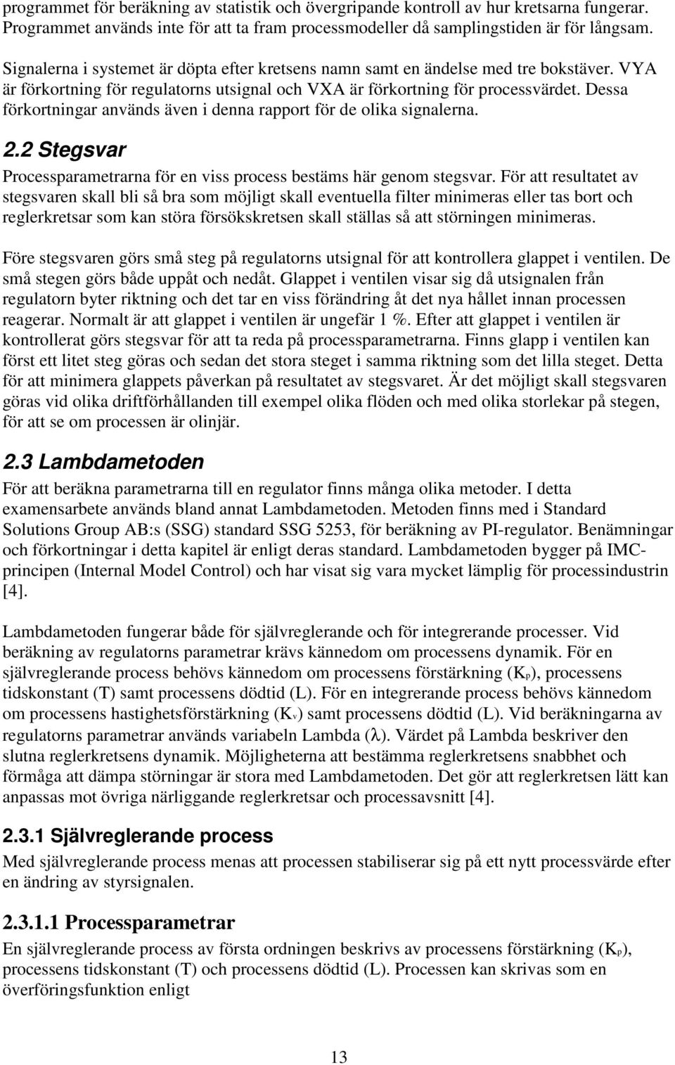 Dessa förkortningar används även i denna rapport för de olika signalerna. 2.2 Stegsvar Processparametrarna för en viss process bestäms här genom stegsvar.