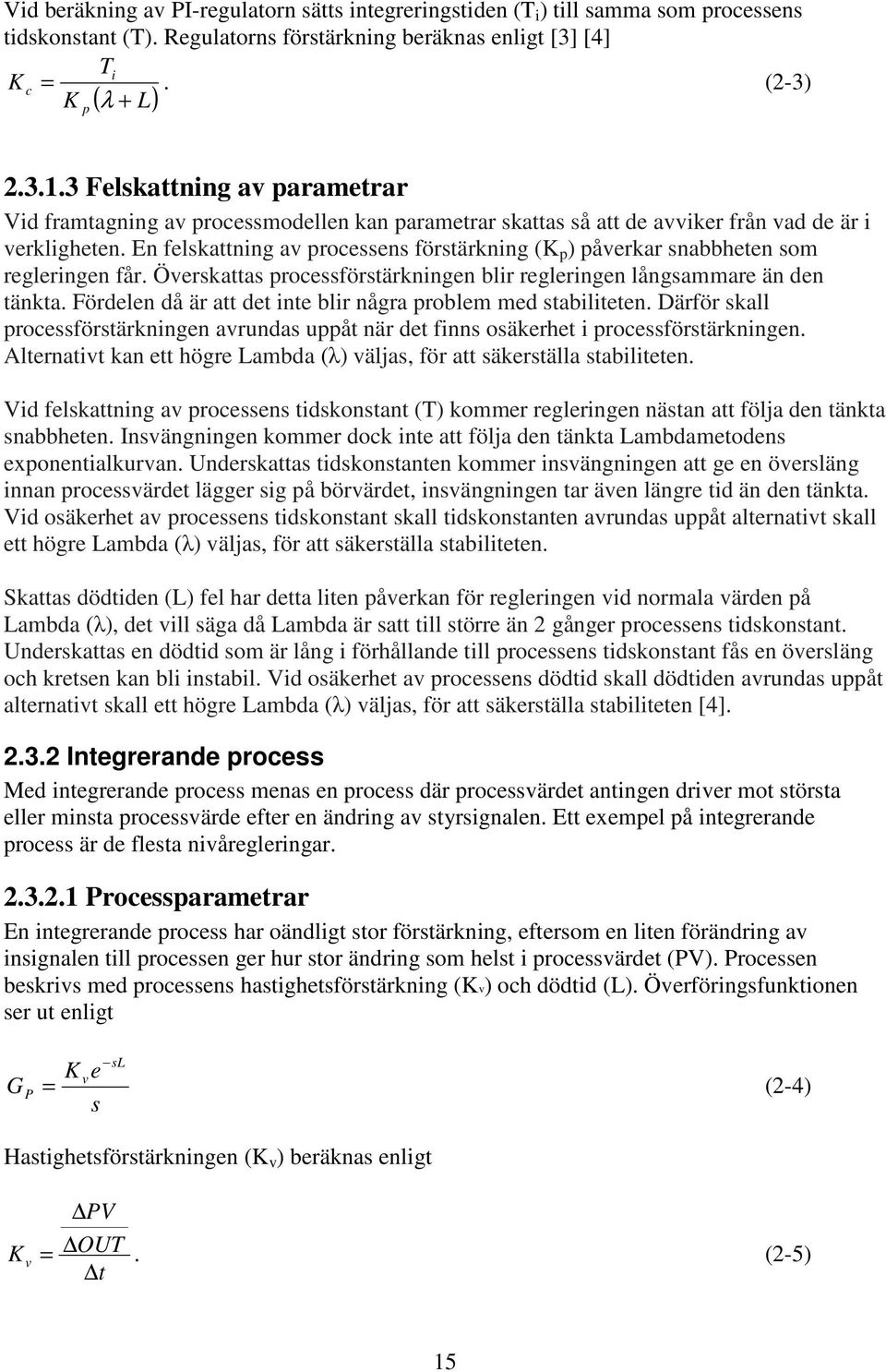 En felskattning av processens förstärkning (K p ) påverkar snabbheten som regleringen får. Överskattas processförstärkningen blir regleringen långsammare än den tänkta.