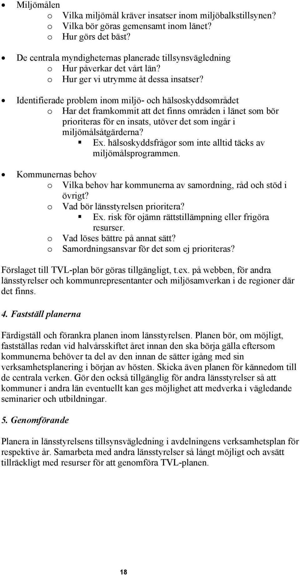 Identifierade problem inom miljö- och hälsoskyddsområdet o Har det framkommit att det finns områden i länet som bör prioriteras för en insats, utöver det som ingår i miljömålsåtgärderna? Ex.