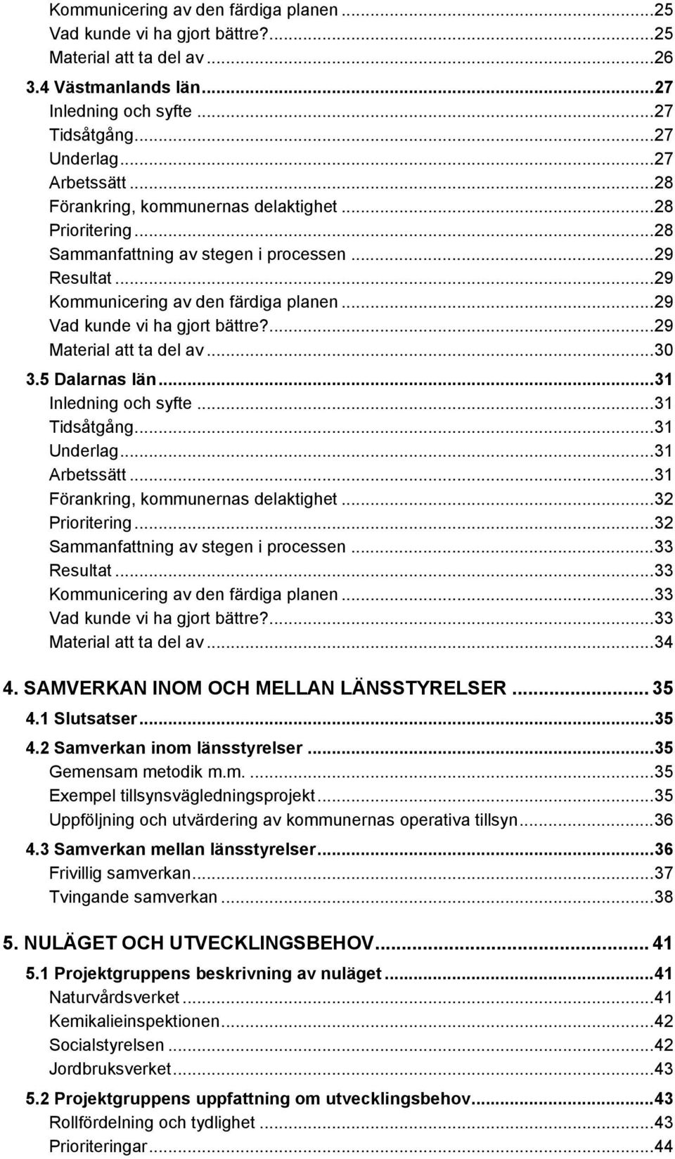 ...29 Material att ta del av...30 3.5 Dalarnas län...31 Inledning och syfte...31 Tidsåtgång...31 Underlag...31 Arbetssätt...31 Förankring, kommunernas delaktighet...32 Prioritering.