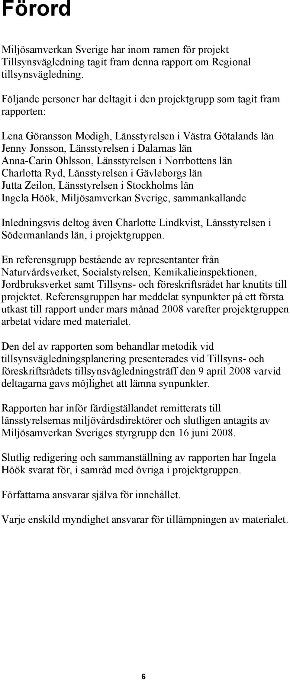 Länsstyrelsen i Norrbottens län Charlotta Ryd, Länsstyrelsen i Gävleborgs län Jutta Zeilon, Länsstyrelsen i Stockholms län Ingela Höök, Miljösamverkan Sverige, sammankallande Inledningsvis deltog