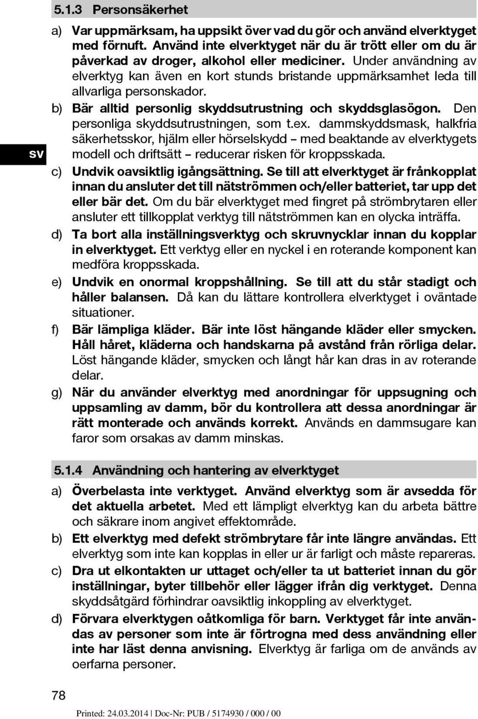 Under användning av elverktyg kan även en kort stunds bristande uppmärksamhet leda till allvarliga personskador. b) Bär alltid personlig skyddsutrustning och skyddsglasögon.
