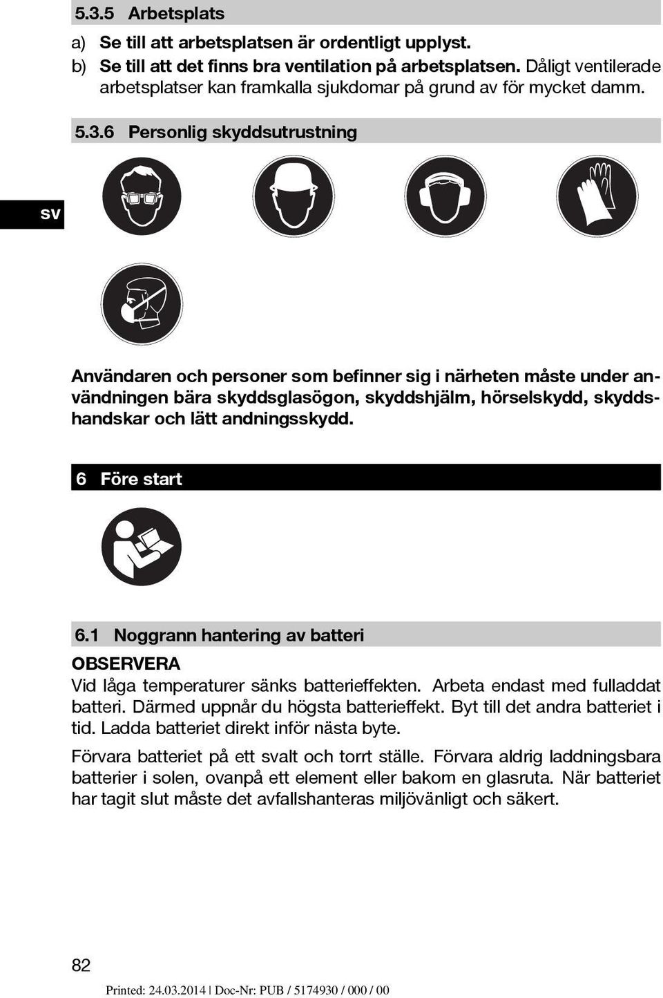 6 Personlig skyddsutrustning Användaren och personer som befinner sig i närheten måste under användningen bära skyddsglasögon, skyddshjälm, hörselskydd, skyddshandskar och lätt andningsskydd.