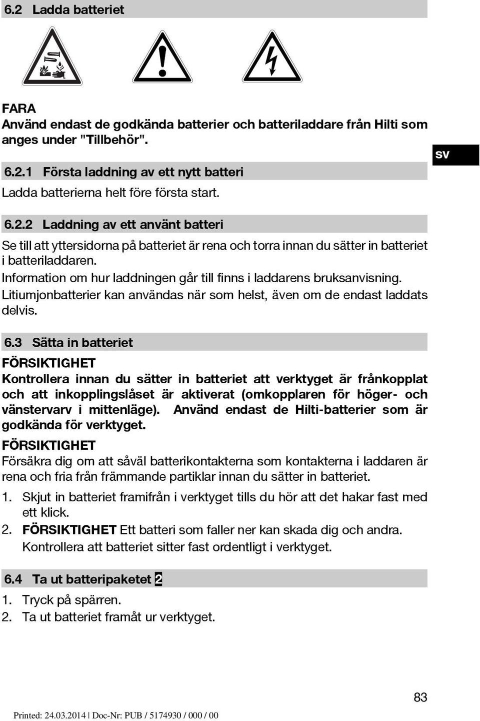 Information om hur laddningen går till finns i laddarens bruksanvisning. Litiumjonbatterier kan användas när som helst, även om de endast laddats delvis. 6.