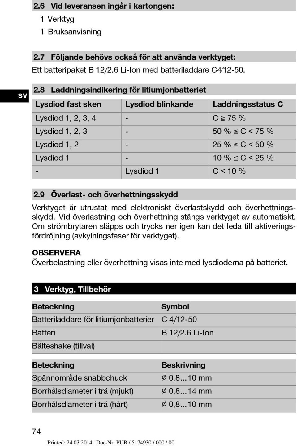 8 Laddningsindikering för litiumjonbatteriet Lysdiod fast sken Lysdiod blinkande Laddningsstatus C Lysdiod 1, 2, 3, 4 - C 75 % Lysdiod 1, 2, 3-50 % C < 75 % Lysdiod 1, 2-25 % C < 50 % Lysdiod 1-10 %