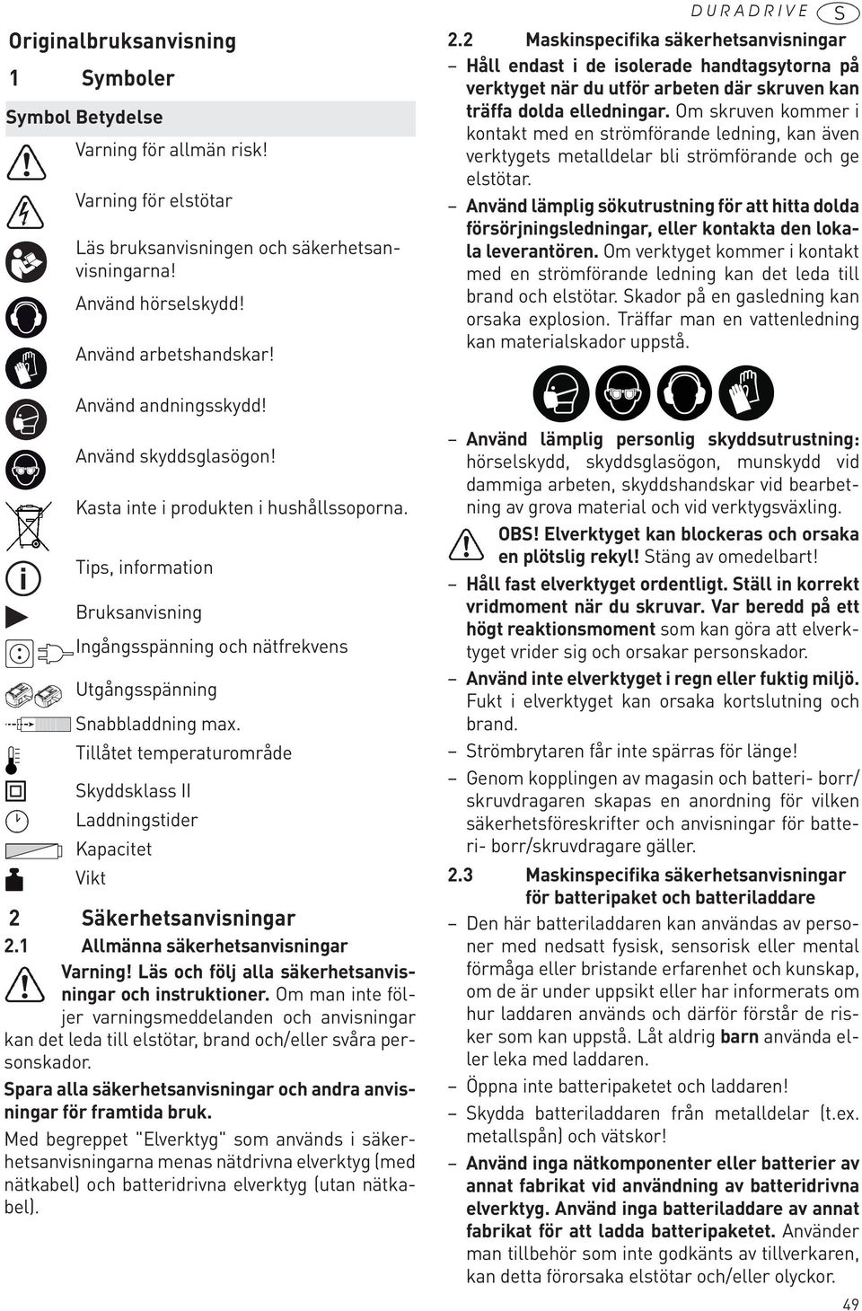 Om skruven kommer i kontakt med en strömförande ledning, kan även verktygets metalldelar bli strömförande och ge elstötar.