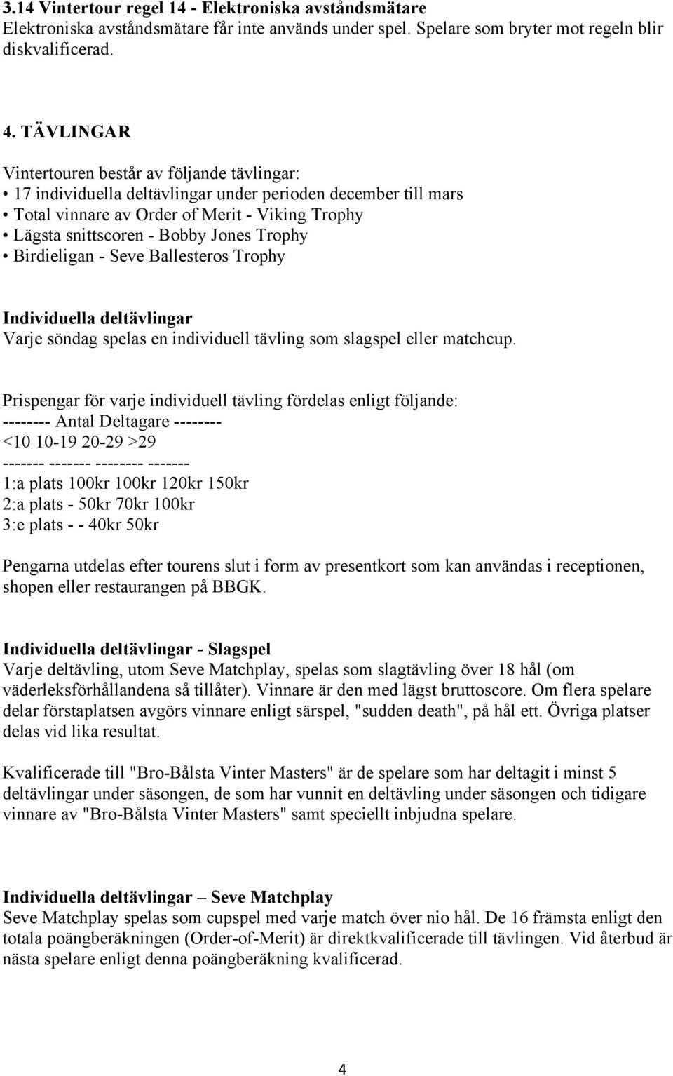 Trophy Birdieligan - Seve Ballesteros Trophy Individuella deltävlingar Varje söndag spelas en individuell tävling som slagspel eller matchcup.