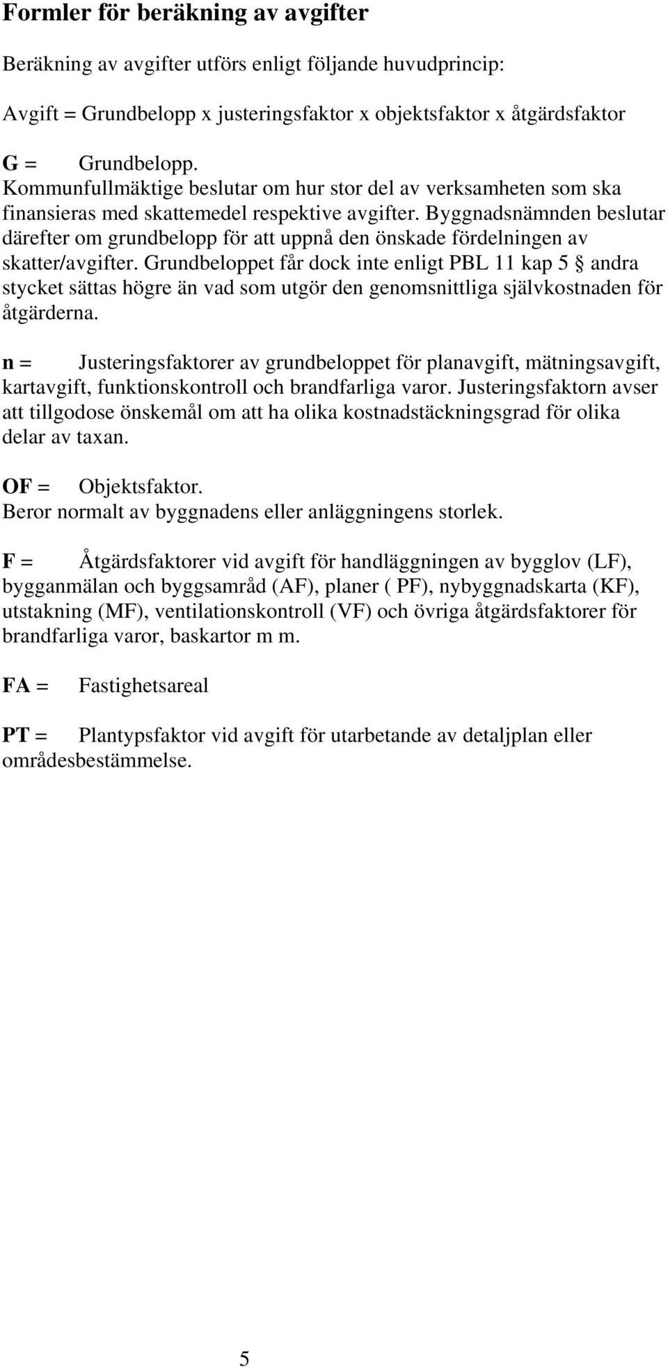 Byggnadsnämnden beslutar därefter om grundbelopp för att uppnå den önskade fördelningen av skatter/avgifter.