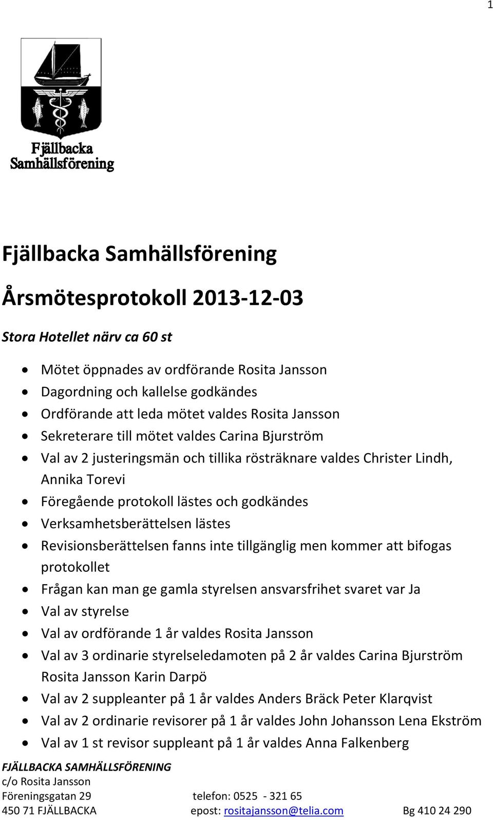 Verksamhetsberättelsen lästes Revisionsberättelsen fanns inte tillgänglig men kommer att bifogas protokollet Frågan kan man ge gamla styrelsen ansvarsfrihet svaret var Ja Val av styrelse Val av