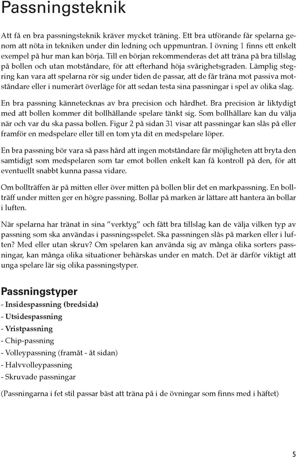 Lämplig stegring kan vara att spelarna rör sig under tiden de passar, att de får träna mot passiva motståndare eller i numerärt överläge för att sedan testa sina passningar i spel av olika slag.