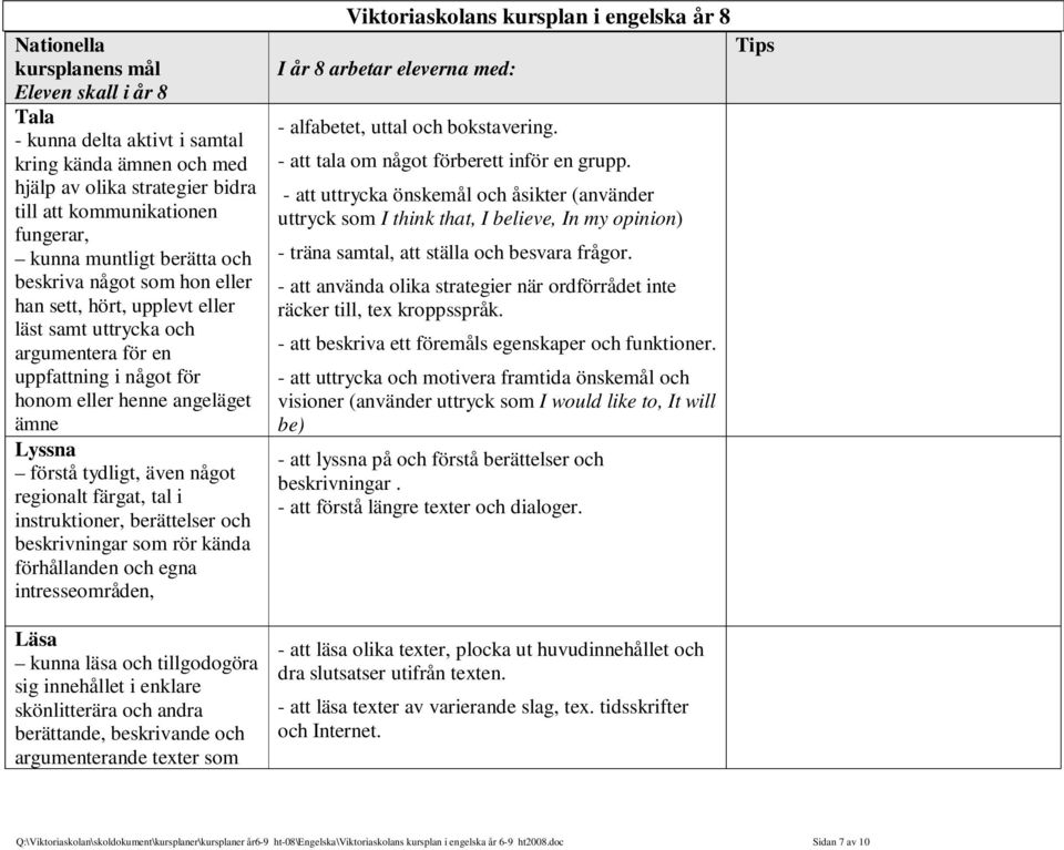 regionalt färgat, tal i instruktioner, berättelser och beskrivningar som rör kända förhållanden och egna intresseområden, Läsa kunna läsa och tillgodogöra sig innehållet i enklare skönlitterära och