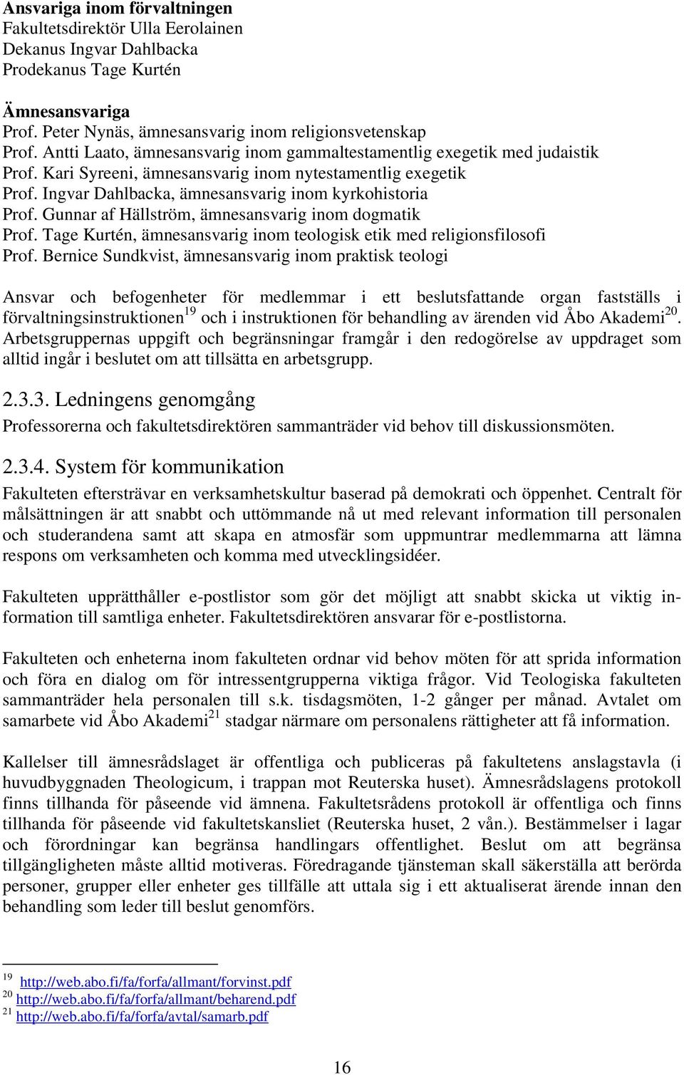 Gunnar af Hällström, ämnesansvarig inom dogmatik Prof. Tage Kurtén, ämnesansvarig inom teologisk etik med religionsfilosofi Prof.
