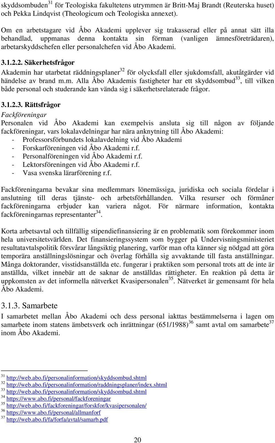 personalchefen vid Åbo Akademi. 3.1.2.2. Säkerhetsfrågor Akademin har utarbetat räddningsplaner 32 för olycksfall eller sjukdomsfall, akutåtgärder vid händelse av brand m.m. Alla Åbo Akademis fastigheter har ett skyddsombud 33, till vilken både personal och studerande kan vända sig i säkerhetsrelaterade frågor.