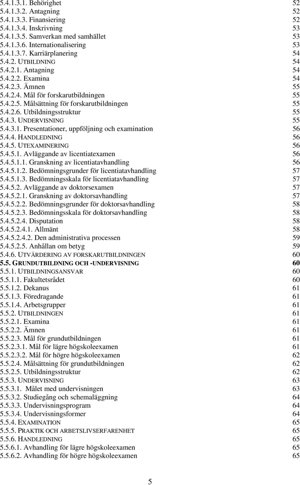 Utbildningsstruktur 55 5.4.3. UNDERVISNING 55 5.4.3.1. Presentationer, uppföljning och examination 56 5.4.4. HANDLEDNING 56 5.4.5. UTEXAMINERING 56 5.4.5.1. Avläggande av licentiatexamen 56 5.4.5.1.1. Granskning av licentiatavhandling 56 5.