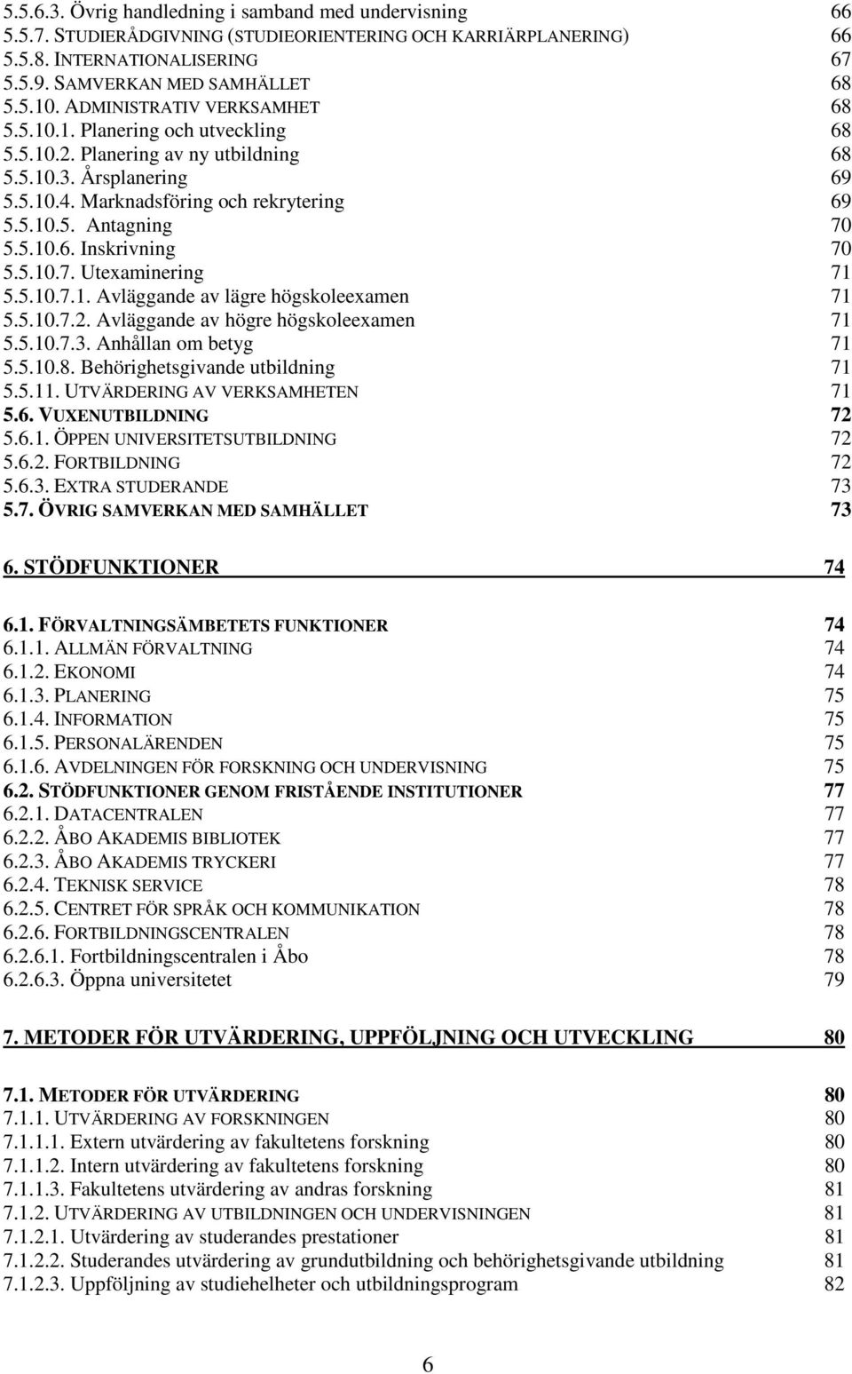 5.10.6. Inskrivning 70 5.5.10.7. Utexaminering 71 5.5.10.7.1. Avläggande av lägre högskoleexamen 71 5.5.10.7.2. Avläggande av högre högskoleexamen 71 5.5.10.7.3. Anhållan om betyg 71 5.5.10.8.