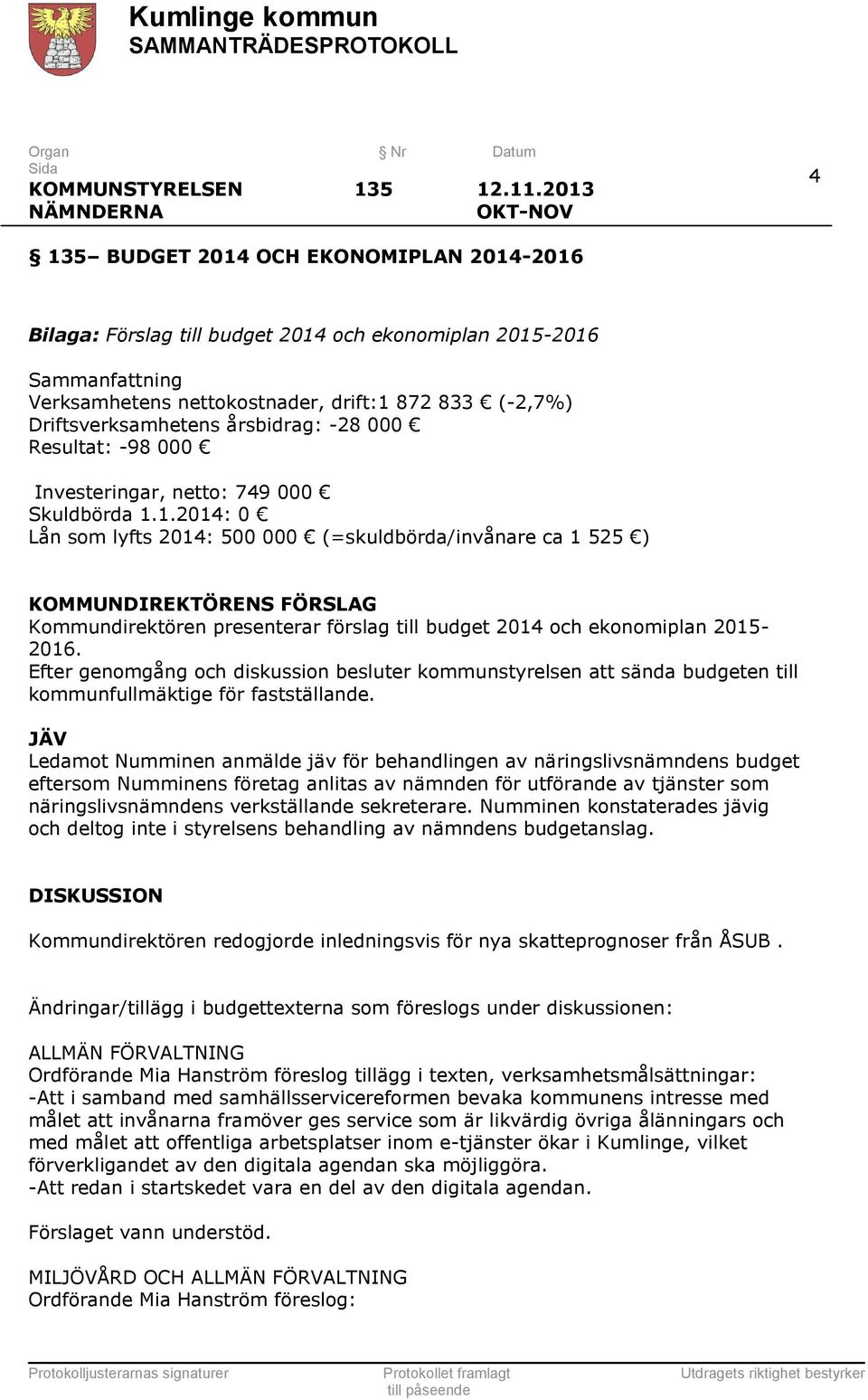 Driftsverksamhetens årsbidrag: -28 000 Resultat: -98 000 Investeringar, netto: 749 000 Skuldbörda 1.