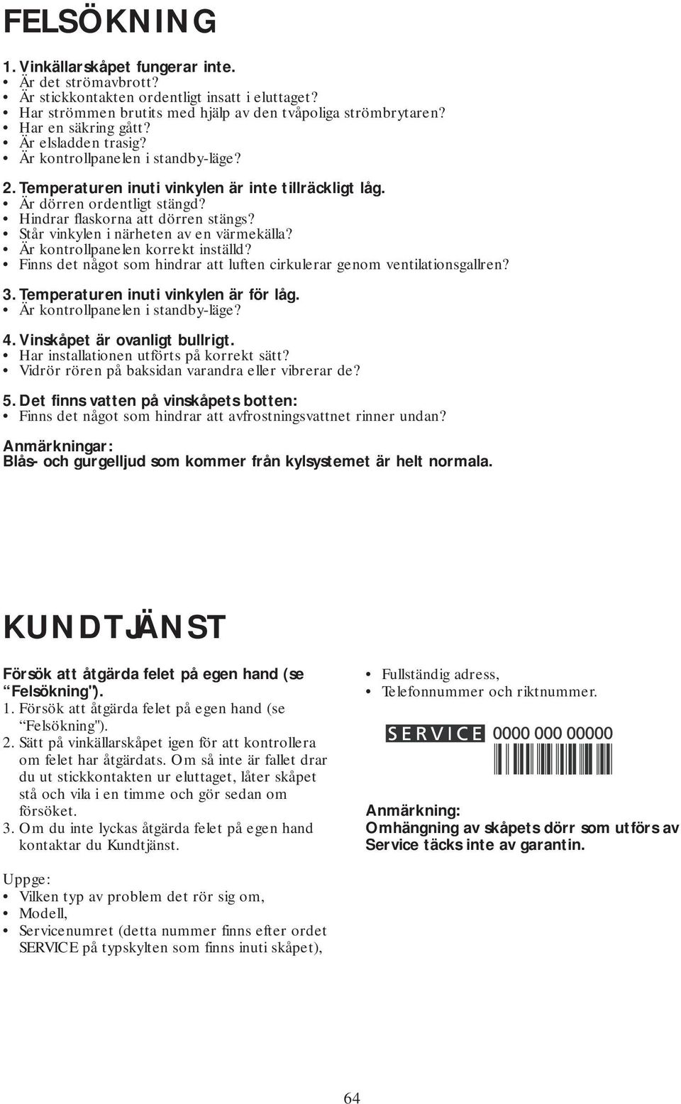 Står vinkylen i närheten av en värmekälla? Är kontrollpanelen korrekt inställd? Finns det något som hindrar att luften cirkulerar genom ventilationsgallren? 3. Temperaturen inuti vinkylen är för låg.