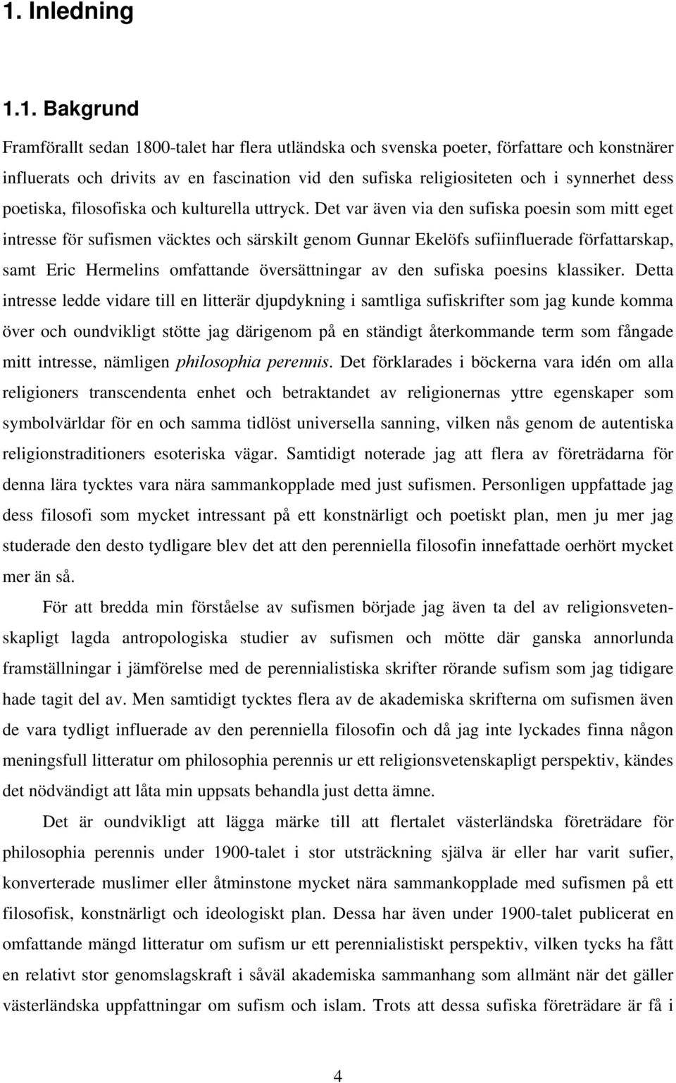 Det var även via den sufiska poesin som mitt eget intresse för sufismen väcktes och särskilt genom Gunnar Ekelöfs sufiinfluerade författarskap, samt Eric Hermelins omfattande översättningar av den