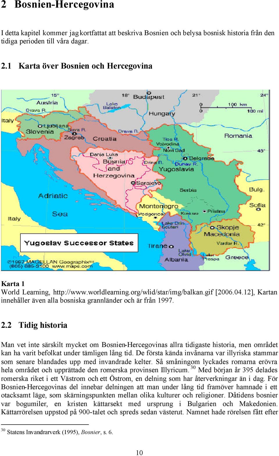 2 Tidig historia Man vet inte särskilt mycket om Bosnien-Hercegovinas allra tidigaste historia, men området kan ha varit befolkat under tämligen lång tid.