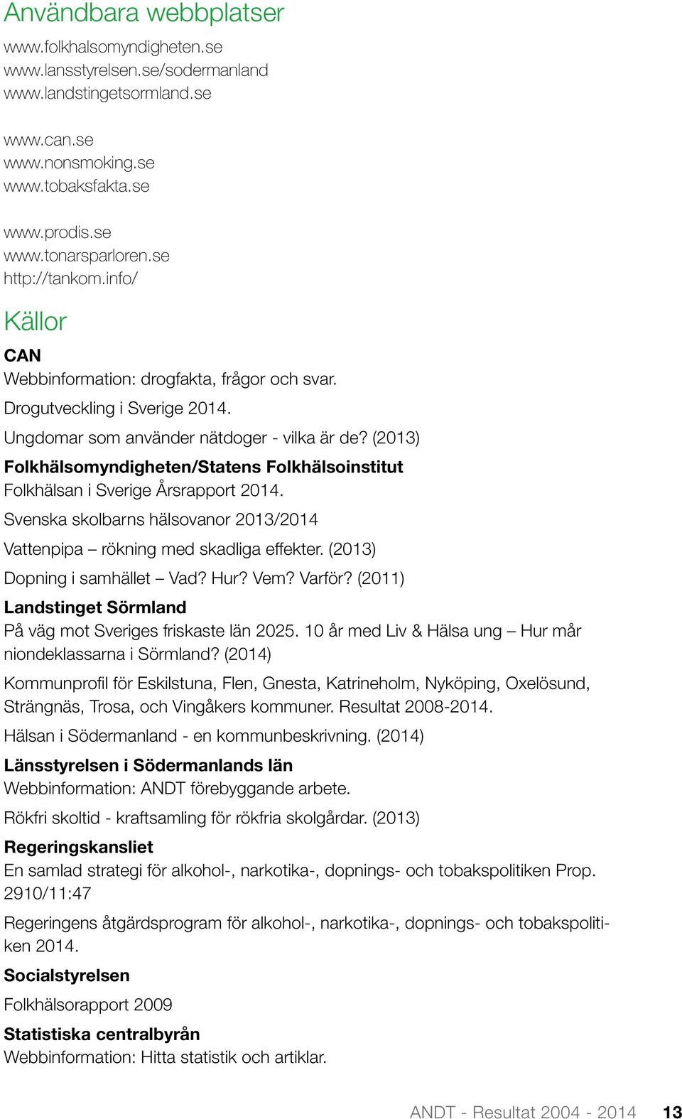(2013) Folkhälsomyndigheten/Statens Folkhälsoinstitut Folkhälsan i Sverige Årsrapport 2014. Svenska skolbarns hälsovanor 2013/2014 Vattenpipa rökning med skadliga effekter.