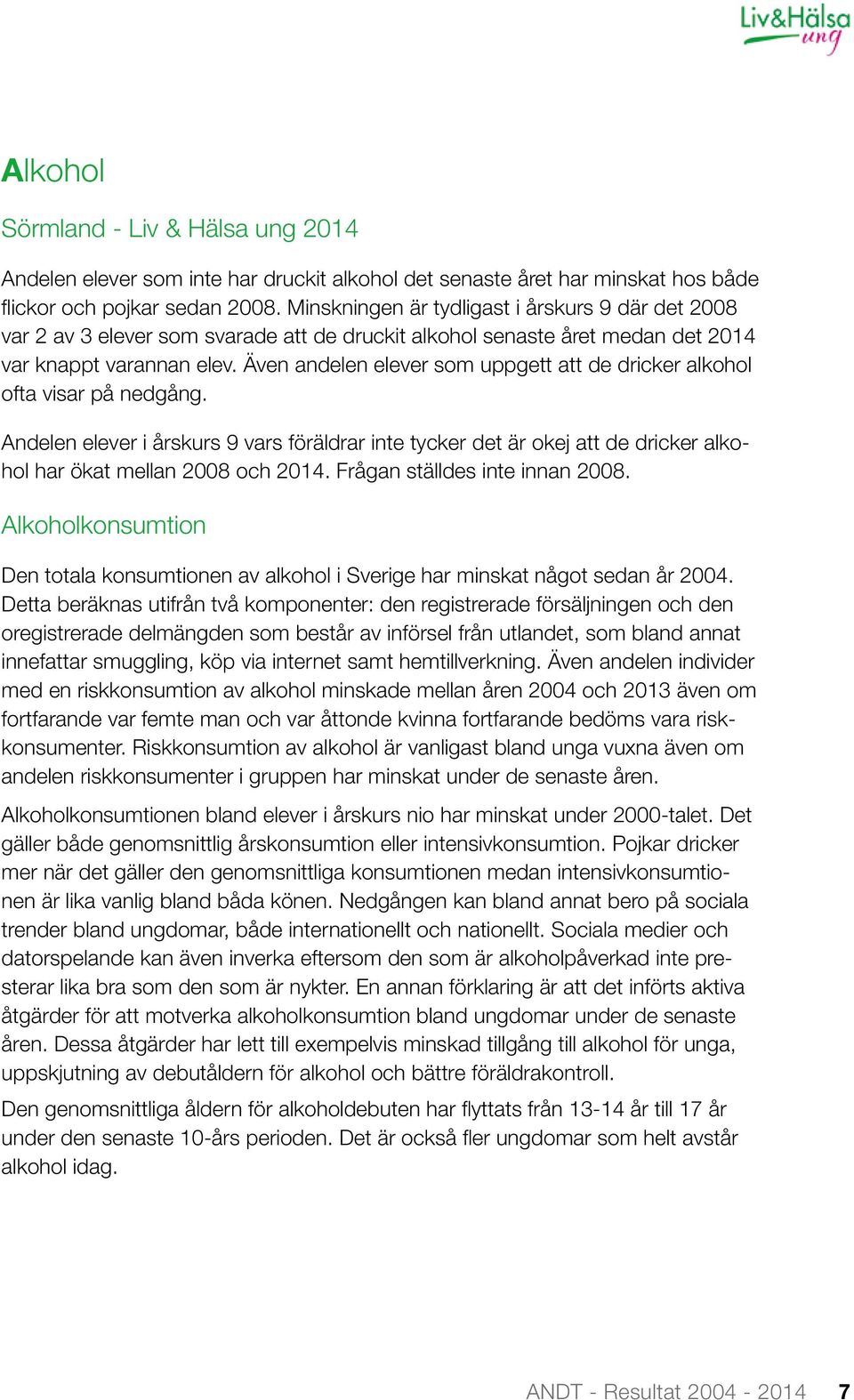 Även andelen elever som uppgett att de dricker alkohol ofta visar på nedgång. Andelen elever i årskurs 9 vars föräldrar inte tycker det är okej att de dricker alkohol har ökat mellan 2008 och 2014.