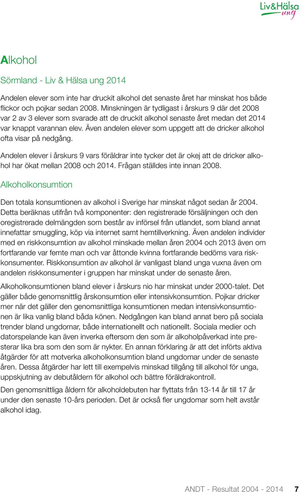 Även andelen elever som uppgett att de dricker alkohol ofta visar på nedgång. Andelen elever i årskurs 9 vars föräldrar inte tycker det är okej att de dricker alkohol har ökat mellan 2008 och 2014.