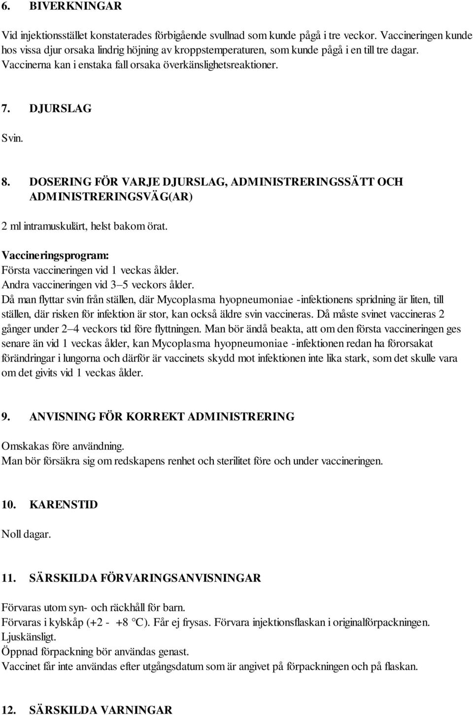 8. DOSERING FÖR VARJE DJURSLAG, ADMINISTRERINGSSÄTT OCH ADMINISTRERINGSVÄG(AR) 2 ml intramuskulärt, helst bakom örat. Vaccineringsprogram: Första vaccineringen vid 1 veckas ålder.