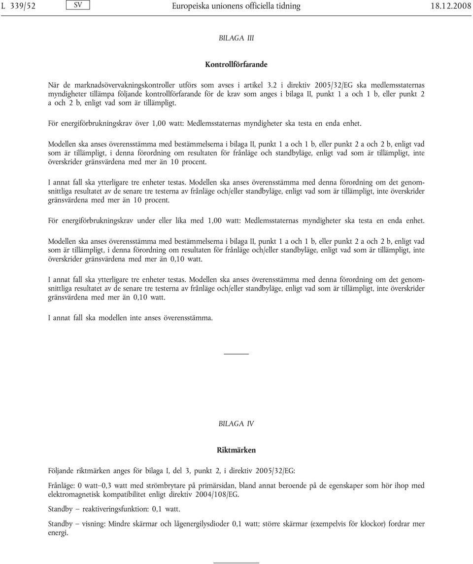 tillämpligt. För energiförbrukningskrav över 1,00 watt: Medlemsstaternas myndigheter ska testa en enda enhet.