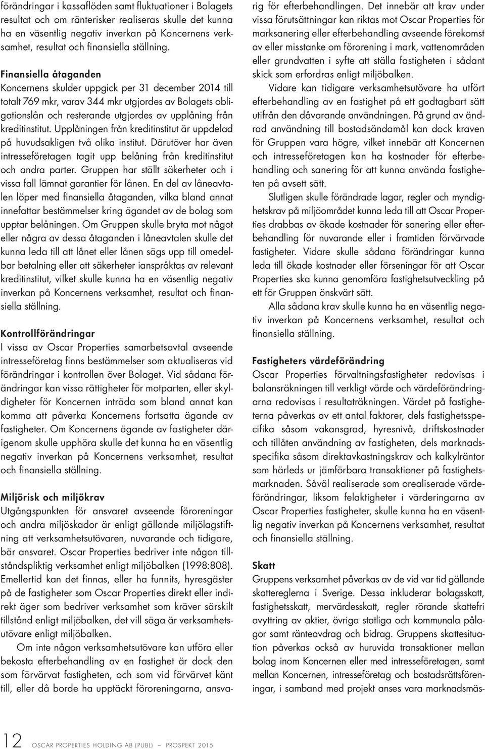 Finansiella åtaganden Koncernens skulder uppgick per 31 december 2014 till totalt 769 mkr, varav 344 mkr utgjordes av Bolagets obligationslån och resterande utgjordes av upplåning från kreditinstitut.