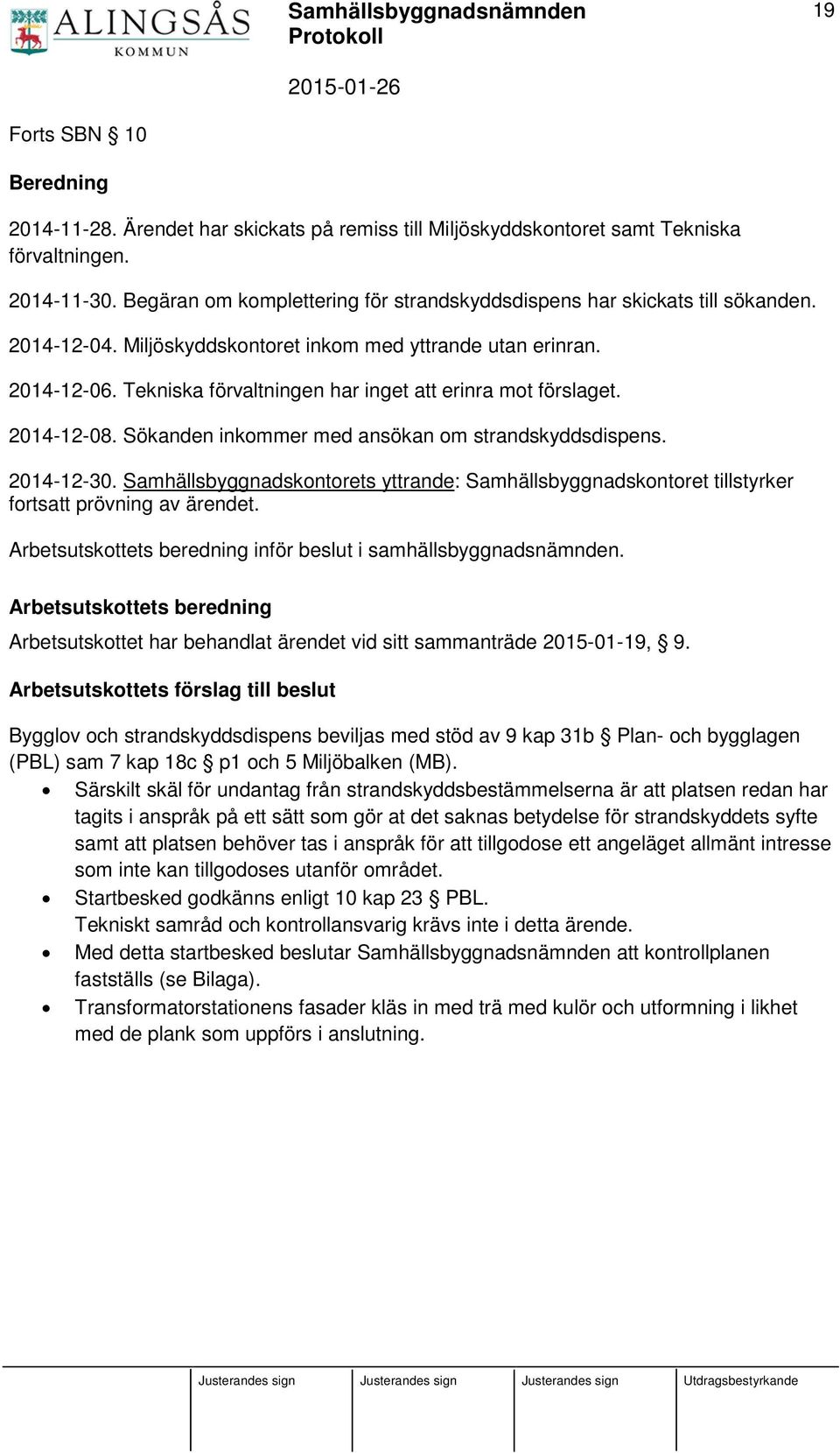 Tekniska förvaltningen har inget att erinra mot förslaget. 2014-12-08. Sökanden inkommer med ansökan om strandskyddsdispens. 2014-12-30.