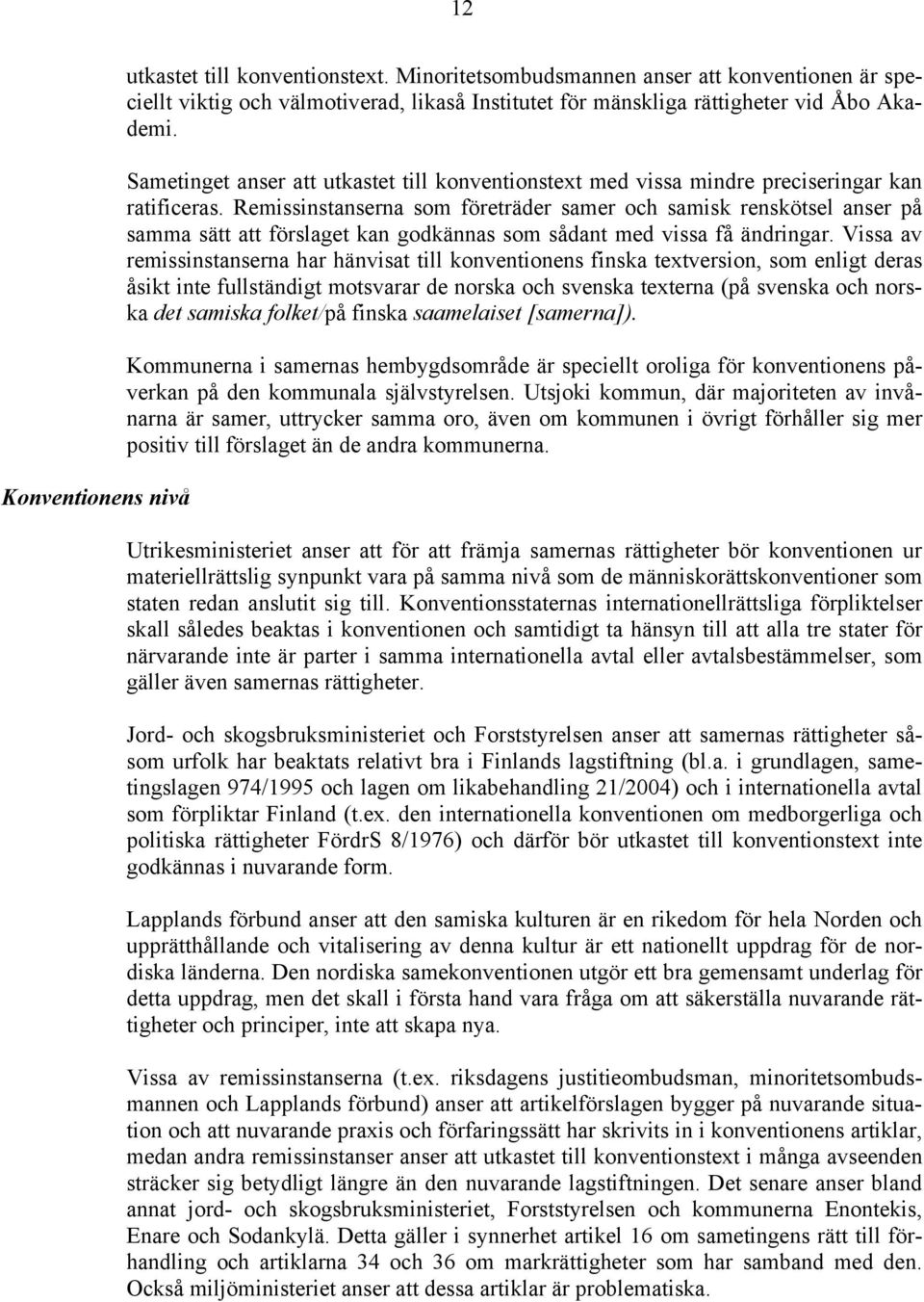 Remissinstanserna som företräder samer och samisk renskötsel anser på samma sätt att förslaget kan godkännas som sådant med vissa få ändringar.