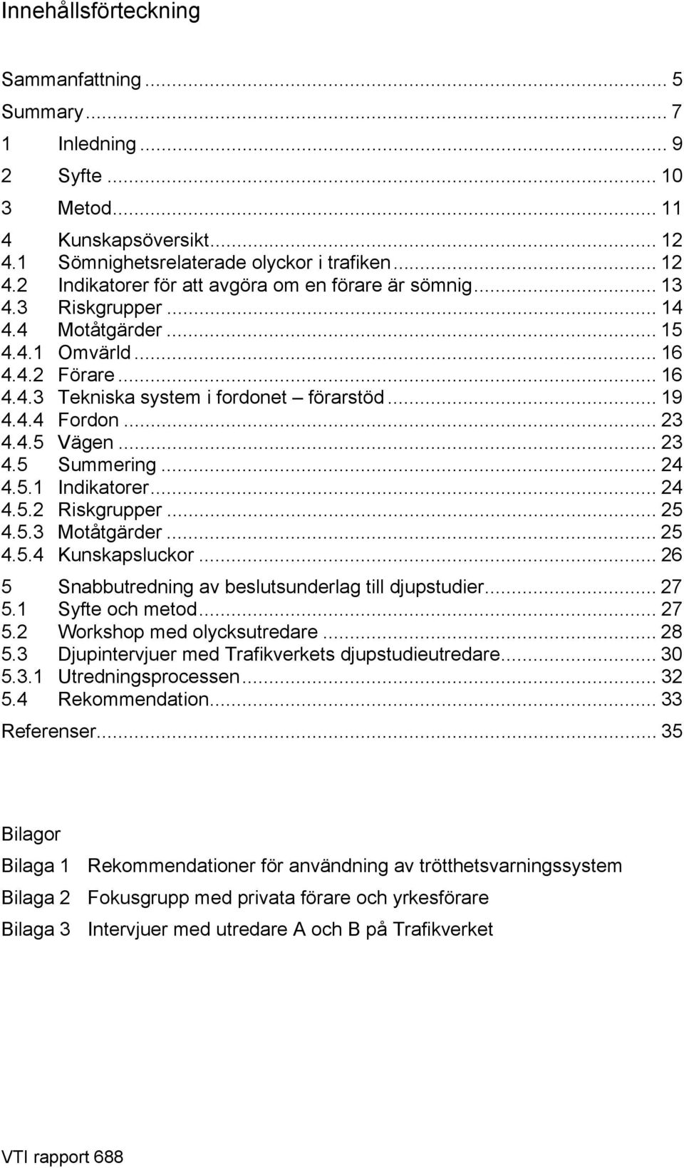 .. 24 4.5.2 Riskgrupper... 25 4.5.3 Motåtgärder... 25 4.5.4 Kunskapsluckor... 26 5 Snabbutredning av beslutsunderlag till djupstudier... 27 5.1 Syfte och metod... 27 5.2 Workshop med olycksutredare.