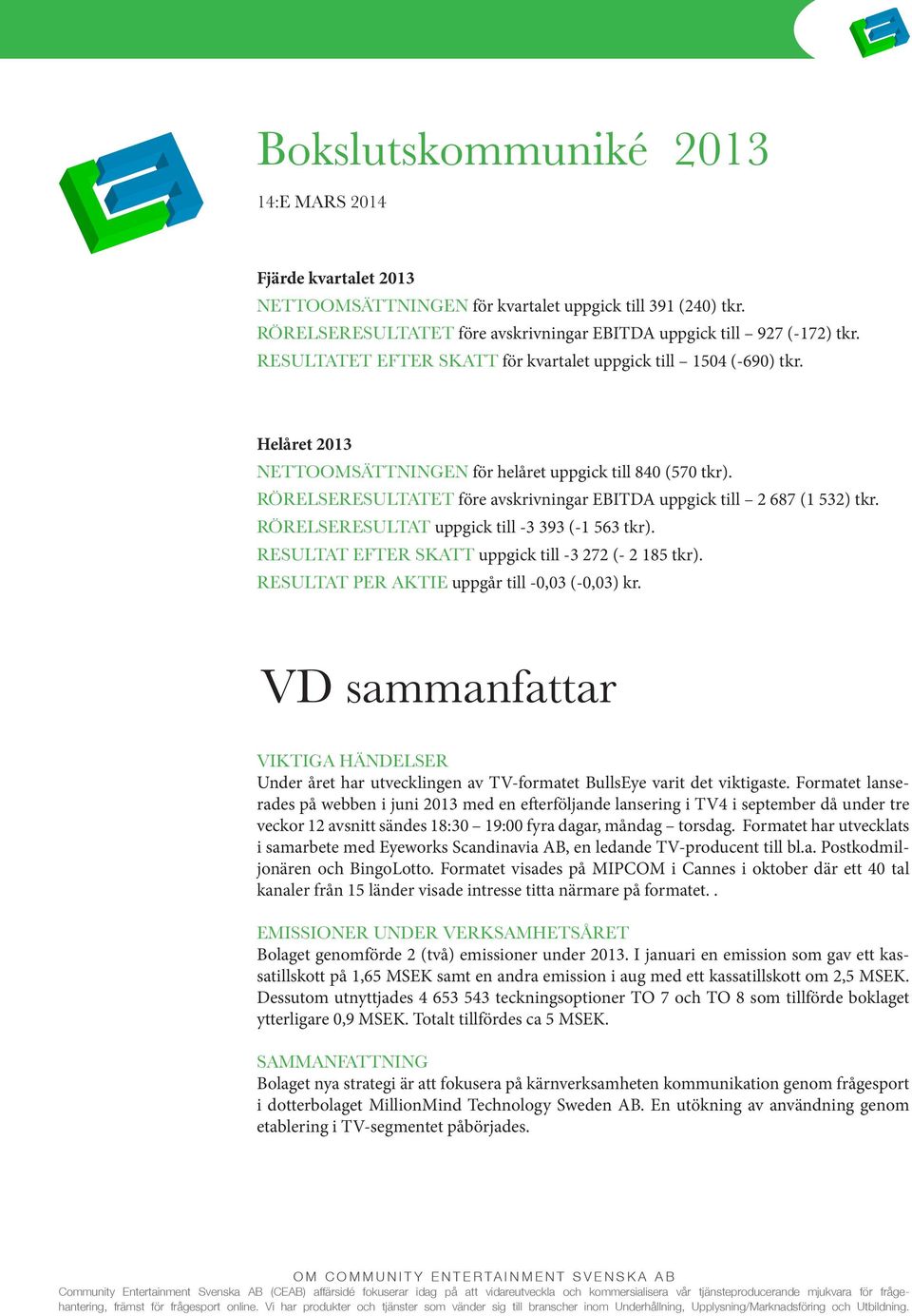Helåret 2013 NETTOOMSÄTTNINGEN för helåret uppgick till 840 (570 tkr). RÖRELSERESULTATET före avskrivningar EBITDA uppgick till 2 687 (1 532) tkr. RÖRELSERESULTAT uppgick till -3 393 (-1 563 tkr).