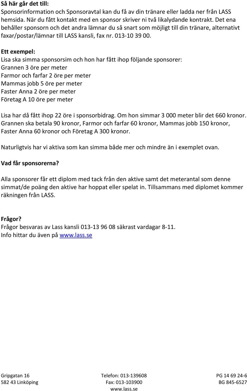 Ett exempel: Lisa ska simma sponsorsim och hon har fått ihop följande sponsorer: Grannen 3 öre per meter Farmor och farfar 2 öre per meter Mammas jobb 5 öre per meter Faster Anna 2 öre per meter