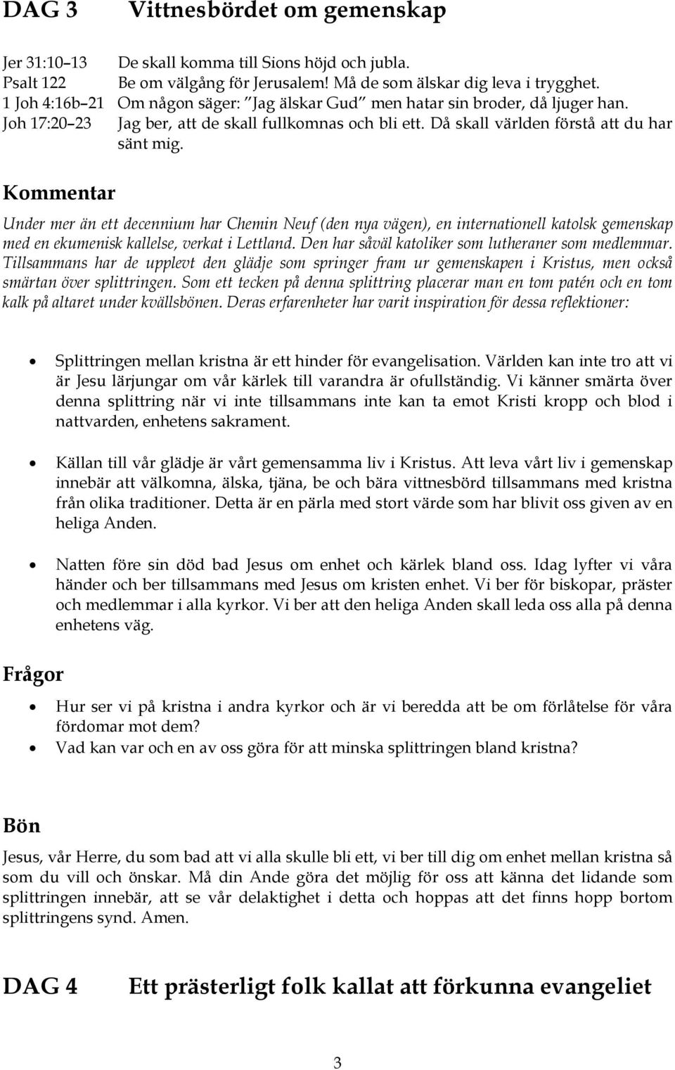 Under mer än ett decennium har Chemin Neuf (den nya vägen), en internationell katolsk gemenskap med en ekumenisk kallelse, verkat i Lettland. Den har såväl katoliker som lutheraner som medlemmar.